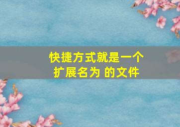 快捷方式就是一个扩展名为 的文件